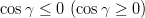 \cos\gamma\leq0~(\cos\gamma\geq0)