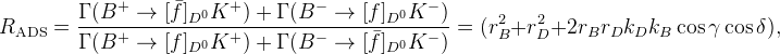 R_{\rm ADS}=\frac{\Gamma(B^{+}\rightarrow [\bar f]_{D^{0}} K^{+})+\Gamma(B^{-}\rightarrow [f]_{D^{0}} K^{-})}{\Gamma(B^{+}\to[f]_{D^{0}} K^{+})+\Gamma(B^{-}\to[\bar f]_{D^{0}} K^{-})}=(r_{B}^2+r_{D}^2+2 r_{B} r_{D} k_{D}k_{B}\cos\gamma\cos\delta),