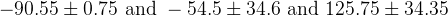 -90.55 \pm 0.75 \text{ and } -54.5 \pm 34.6 \text{ and } 125.75 \pm 34.35