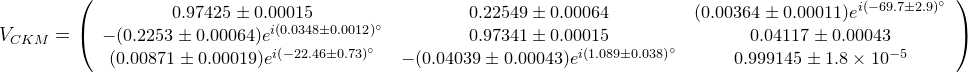 {\small V_{CKM}=\left(\begin{array}{ccc} 0.97425 \pm 0.00015 & 0.22549 \pm 0.00064 & (0.00364 \pm 0.00011)e^{i(-69.7 \pm 2.9)^\circ}\\ -(0.2253 \pm 0.00064)e^{i( 0.0348 \pm 0.0012)^\circ} & 0.97341 \pm 0.00015 & 0.04117 \pm 0.00043 \\ (0.00871 \pm 0.00019)e^{i(-22.46 \pm 0.73)^\circ} & -(0.04039 \pm 0.00043)e^{i( 1.089 \pm 0.038)^\circ} & 0.999145 \pm 1.8\times 10^{-5}\end{array}\right)}