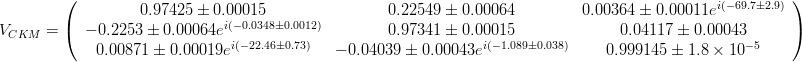 V_{CKM}=\left(\begin{array}{ccc} 0.97425 \pm 0.00015 & 0.22549 \pm 0.00064 & 0.00364 \pm 0.00011e^{i(-69.7 \pm 2.9)}\\ -0.2253 \pm 0.00064e^{i( -0.0348 \pm 0.0012)} & 0.97341 \pm 0.00015 & 0.04117 \pm 0.00043 \\ 0.00871 \pm 0.00019e^{i(-22.46 \pm 0.73)} & -0.04039 \pm 0.00043e^{i( -1.089 \pm 0.038)} & 0.999145 \pm 1.8\times 10^{-5}\end{array}\right)